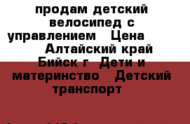 продам детский велосипед с управлением › Цена ­ 3 000 - Алтайский край, Бийск г. Дети и материнство » Детский транспорт   